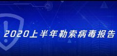 《2020上半年勒索病毒报告》:勒索手段升级 不交赎金就公开数据